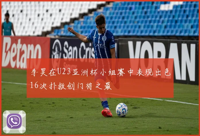 李昊在U23亚洲杯小组赛中表现出色16次扑救创门将之最