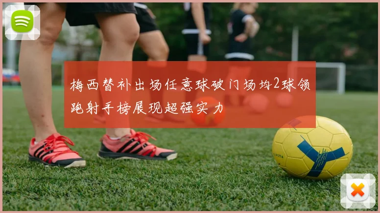 梅西替补出场任意球破门场均2球领跑射手榜展现超强实力