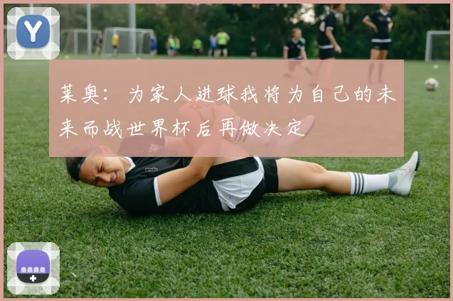 莱奥：为家人进球我将为自己的未来而战世界杯后再做决定