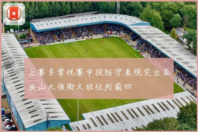 上赛季常规赛中投防守表现突出亚历山大领衔文班位列前四